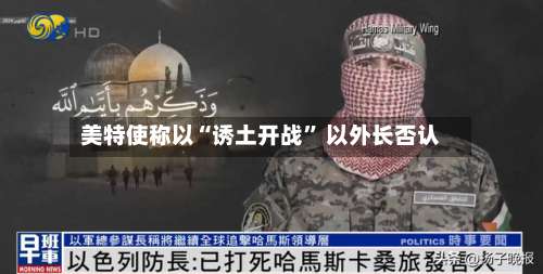 美特使称以“诱土开战” 以外长否认-第2张图片
