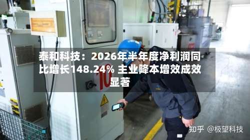 泰和科技:2026年半年度净利润同比增长148.24% 主业降本增效成效显著-第2张图片