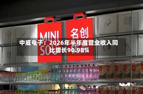 中威电子：2026年半年度营业收入同比增长90.98%-第1张图片