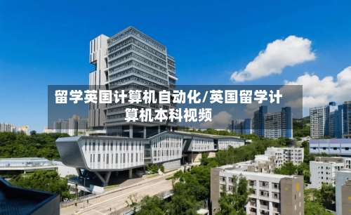 留学英国计算机自动化/英国留学计算机本科视频