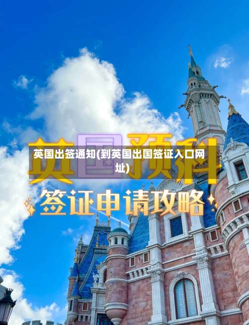 英国出签通知(到英国出国签证入口网址)