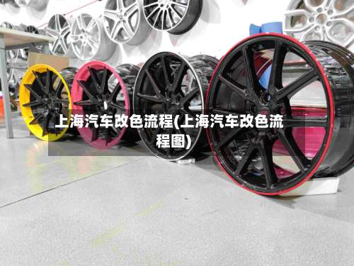 上海汽车改色流程(上海汽车改色流程图)-第2张图片