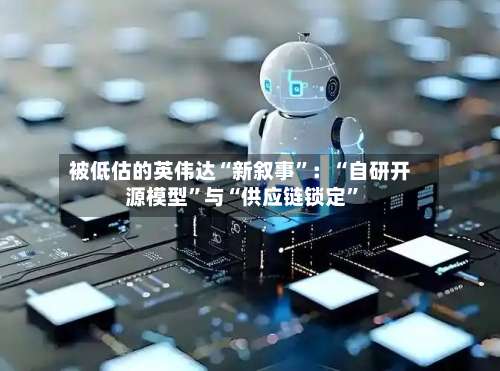 被低估的英伟达“新叙事”：“自研开源模型”与“供应链锁定”