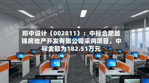 郑中设计（002811）：中标合肥越锦房地产开发有限公司采购项目，中标金额为182.51万元