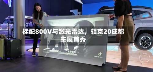 标配800V与激光雷达	，领克20成都车展首秀-第2张图片