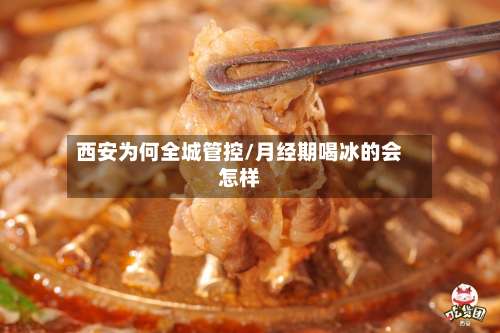 西安为何全城管控/月经期喝冰的会怎样
