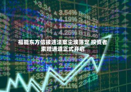 福能东方信披违法案尘埃落定 投资者索赔通道正式开启