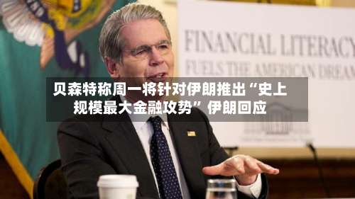贝森特称周一将针对伊朗推出“史上规模最大金融攻势” 伊朗回应-第2张图片