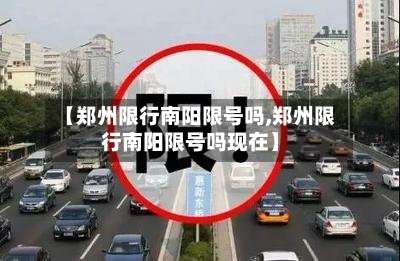 【郑州限行南阳限号吗,郑州限行南阳限号吗现在】-第3张图片