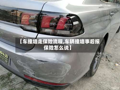 【车撞墙走保险流程,车辆撞墙事后报保险怎么说】-第2张图片