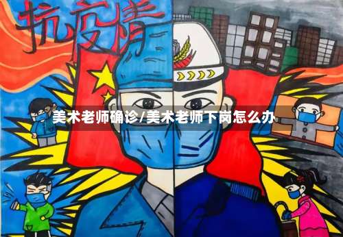 美术老师确诊/美术老师下岗怎么办