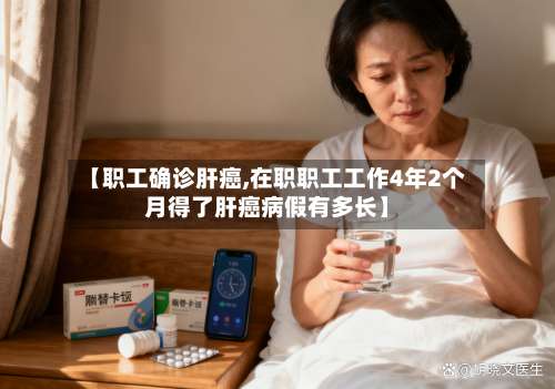 【职工确诊肝癌,在职职工工作4年2个月得了肝癌病假有多长】-第3张图片
