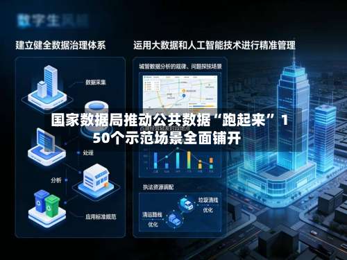 国家数据局推动公共数据“跑起来” 150个示范场景全面铺开