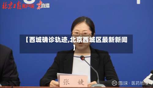 【西城确诊轨迹,北京西城区最新新闻】-第2张图片