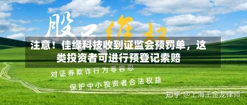 注意！佳缘科技收到证监会预罚单，这类投资者可进行预登记索赔-第2张图片