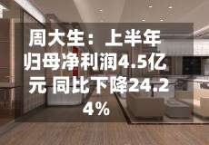 周大生:上半年归母净利润4.5亿元 同比下降24.24%-第2张图片
