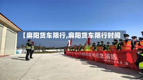 【麻阳货车限行,麻阳货车限行时间】-第2张图片