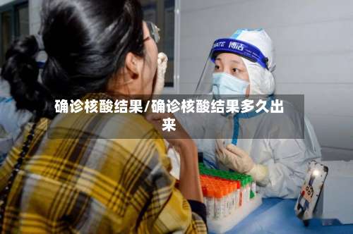 确诊核酸结果/确诊核酸结果多久出来-第2张图片