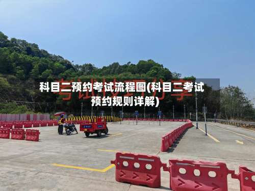 科目二预约考试流程图(科目二考试预约规则详解)