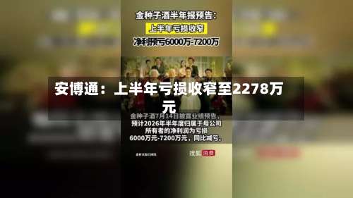 安博通:上半年亏损收窄至2278万元-第1张图片