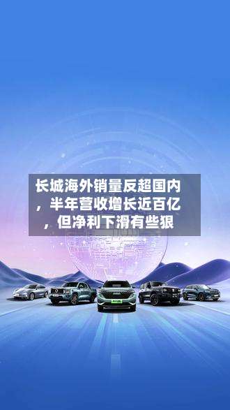 长城海外销量反超国内	，半年营收增长近百亿，但净利下滑有些狠-第3张图片