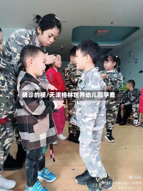 确诊的梗/天津格林世界幼儿园学费-第3张图片
