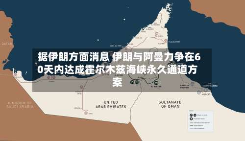 据伊朗方面消息 伊朗与阿曼力争在60天内达成霍尔木兹海峡永久通道方案-第2张图片