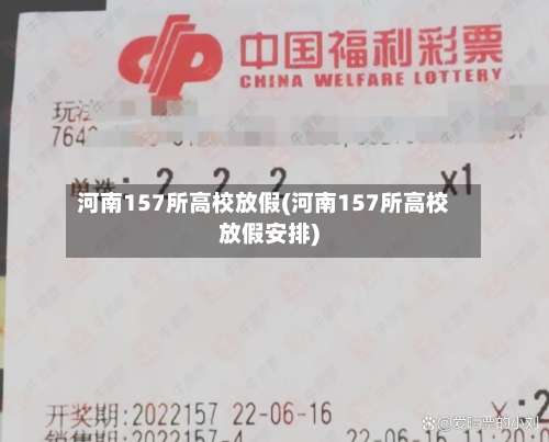 河南157所高校放假(河南157所高校放假安排)-第2张图片