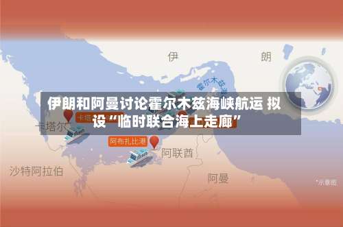 伊朗和阿曼讨论霍尔木兹海峡航运 拟设“临时联合海上走廊”-第1张图片