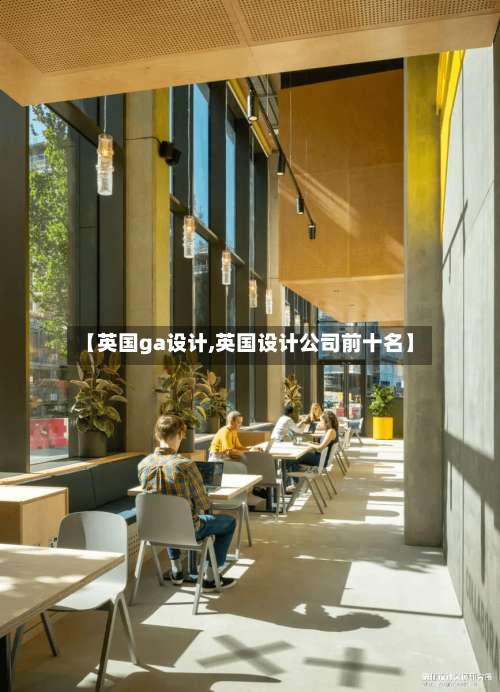 【英国ga设计,英国设计公司前十名】