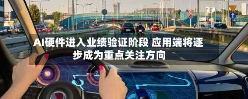 AI硬件进入业绩验证阶段 应用端将逐步成为重点关注方向