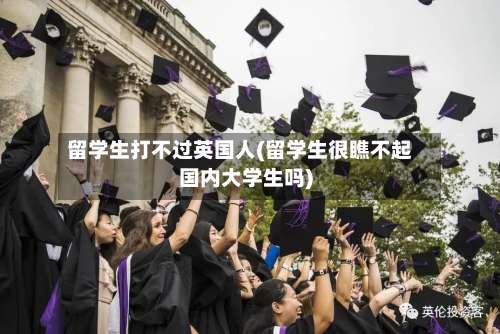 留学生打不过英国人(留学生很瞧不起国内大学生吗)