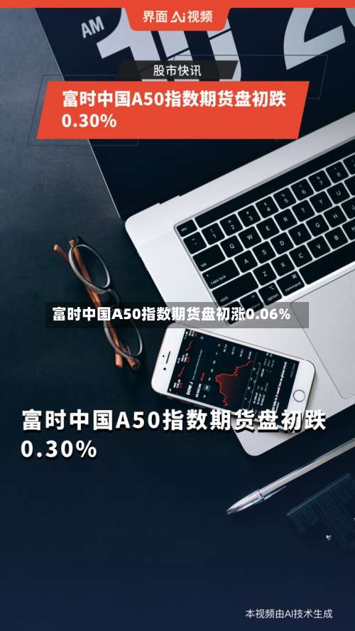 富时中国A50指数期货盘初涨0.06%