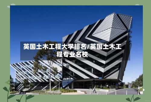 英国土木工程大学排名/英国土木工程专业名校-第3张图片