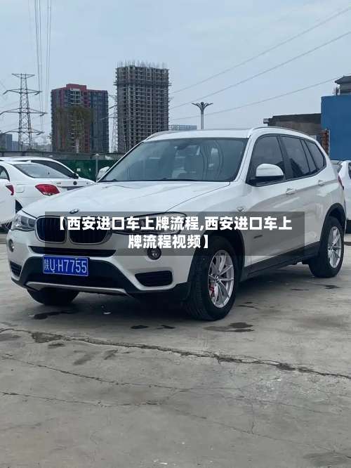 【西安进口车上牌流程,西安进口车上牌流程视频】-第2张图片