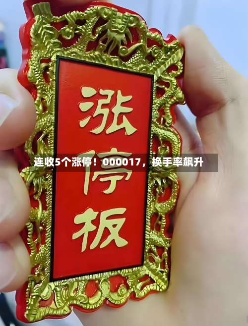 连收5个涨停！000017，换手率飙升-第2张图片