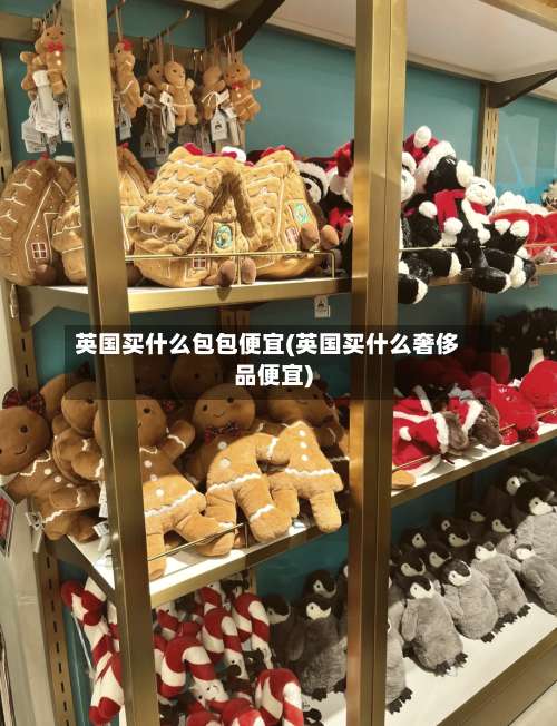 英国买什么包包便宜(英国买什么奢侈品便宜)