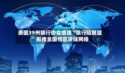 美国39州银行协会组建“银行链联盟” 拟推全国性区块链网络