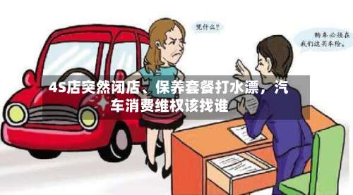 4S店突然闭店、保养套餐打水漂，汽车消费维权该找谁