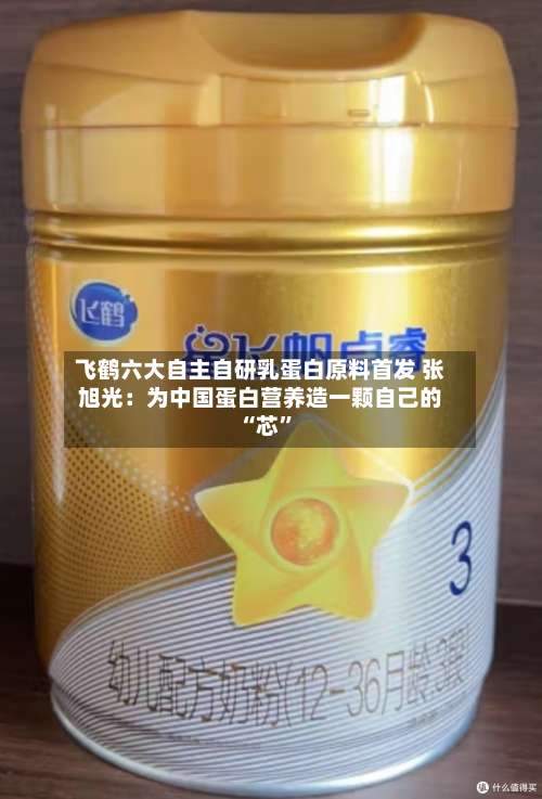 飞鹤六大自主自研乳蛋白原料首发 张旭光：为中国蛋白营养造一颗自己的 “芯	”-第3张图片
