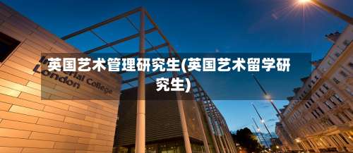 英国艺术管理研究生(英国艺术留学研究生)-第2张图片