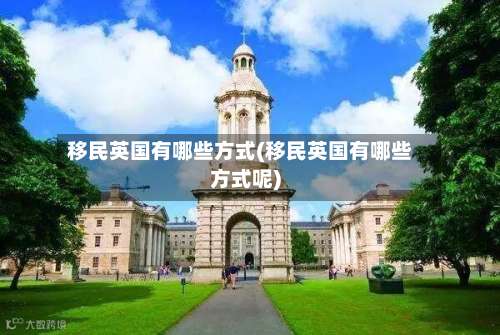 移民英国有哪些方式(移民英国有哪些方式呢)