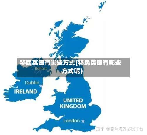移民英国有哪些方式(移民英国有哪些方式呢)-第2张图片