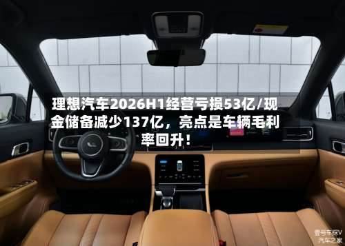 理想汽车2026H1经营亏损53亿/现金储备减少137亿，亮点是车辆毛利率回升！-第2张图片