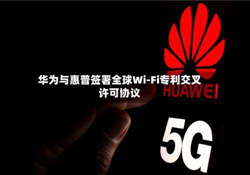 华为与惠普签署全球Wi-Fi专利交叉许可协议