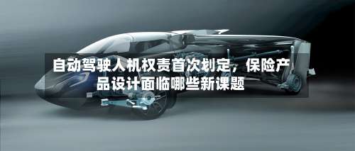 自动驾驶人机权责首次划定，保险产品设计面临哪些新课题