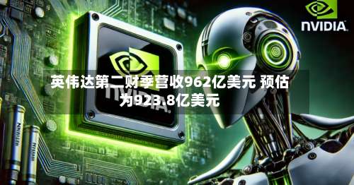 英伟达第二财季营收962亿美元 预估为923.8亿美元