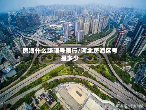唐海什么路限号限行/河北唐海区号是多少-第3张图片