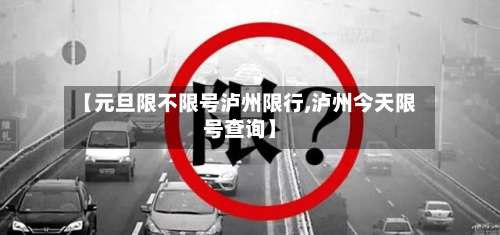 【元旦限不限号泸州限行,泸州今天限号查询】