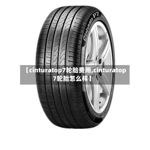 【cinturatop7轮胎费用,cinturatop7轮胎怎么样】